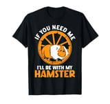 Cute Hamster If You Need Me I'll Be With My Hamster T-Shirt