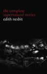 Edith Nesbit: The Complete Supernatural Stories (20+ tales of terror and mystery: The Haunted House, Man-Size in Marble, The Power of Darkness, In the Dark, John Charrington's Wedding...) (Halloween