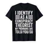 I Identify as A Conspiracy Theorist My Pronouns Are Told You T-Shirt