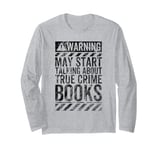 Funny Warning Sign May Start Talking About True Crime Books Long Sleeve T-Shirt