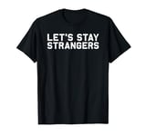 Funny Sarcastic Let's Stay Strangers T-Shirt