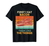 First I Eat Bacon Then I Do The Things Vintage Bacon T-Shirt