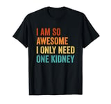 I Am So Awesome I Only Need One Kidney T-Shirt