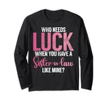 Who needs Luck when you have a Sister in Law Long Sleeve T-Shirt