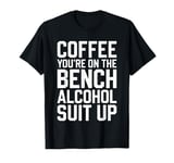 Coffee You're On The Bench Alcohol Suit Up Shirt Drinking T-Shirt