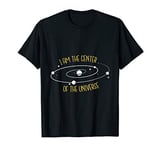 I Am The Center of the Universe T-Shirt