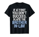 If at first you dont succeed blame the Brother in Law T-Shirt