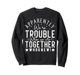 Apparently we're trouble when we are together Who Knew Sweatshirt