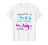 I May Look like my Daddy but I Have my Mommy's Attitude T-Shirt