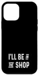 Coque pour iPhone 12 mini Ill Be In The Shop – Travail du bois, mécanicien, camion, garage