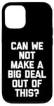 iPhone 12/12 Pro Can We Not Make A Big Deal Out Of This? - Funny Saying Humor Case