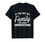 If you met my family you'd understand T-Shirt