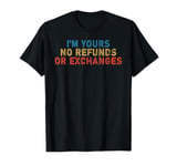 I'm Yours No Refunds or Exchanges Funny T-Shirt