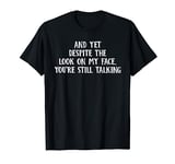 And Yet You're Still Talking T-Shirt - Stop Talking T Shirt T-Shirt